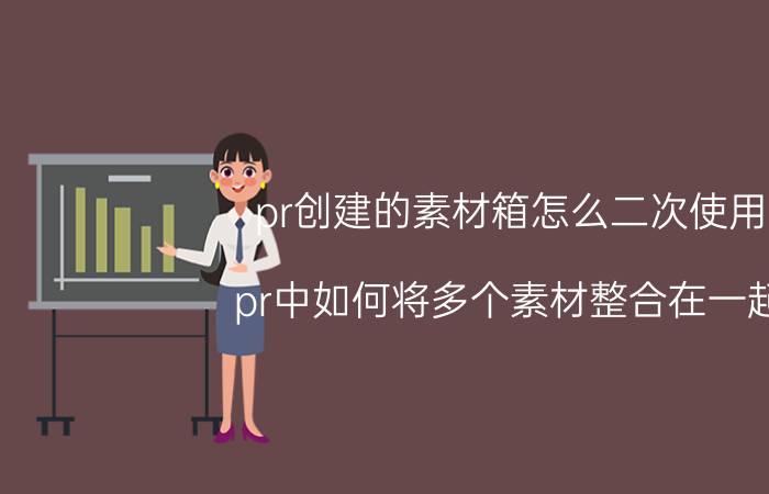 pr创建的素材箱怎么二次使用 pr中如何将多个素材整合在一起？